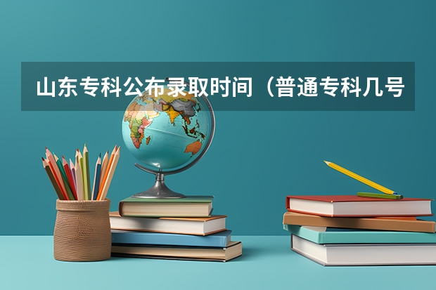 山东专科公布录取时间（普通专科几号录取）