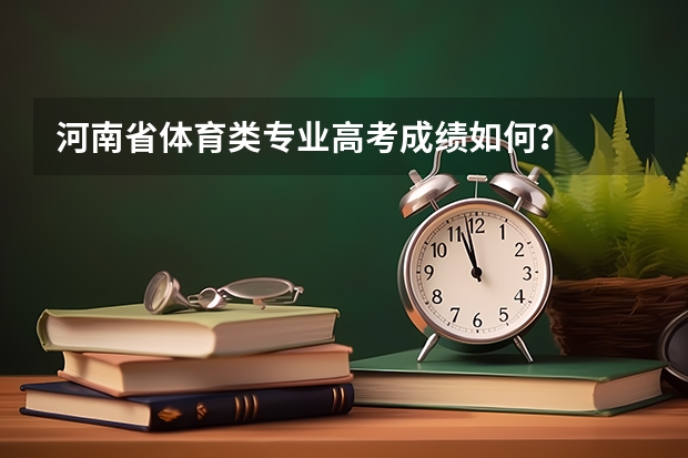 河南省体育类专业高考成绩如何?