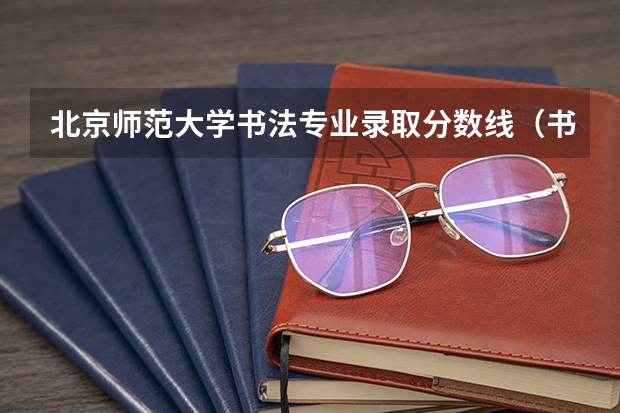 北京师范大学书法专业录取分数线（书法艺考分数线）