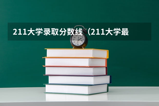 211大学录取分数线（211大学最低录取分数线）