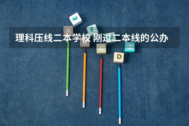 理科压线二本学校 刚过二本线的公办大学（国内好的二本院校）