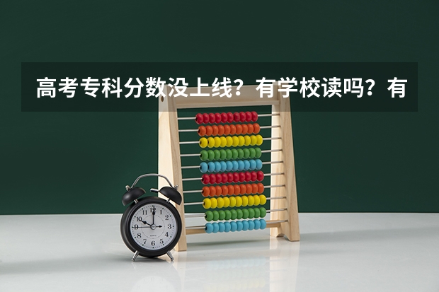 高考专科分数没上线？有学校读吗？有那些学校？
