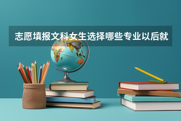志愿填报文科女生选择哪些专业以后就业前景能够好一些?