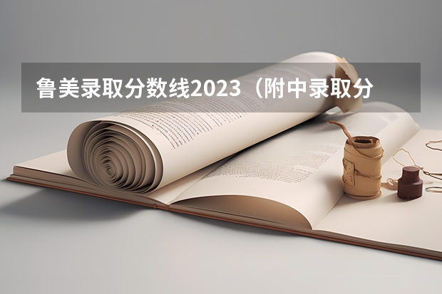 鲁美录取分数线2023（附中录取分数线2023）