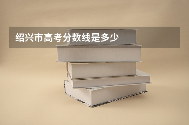 绍兴市高考分数线是多少