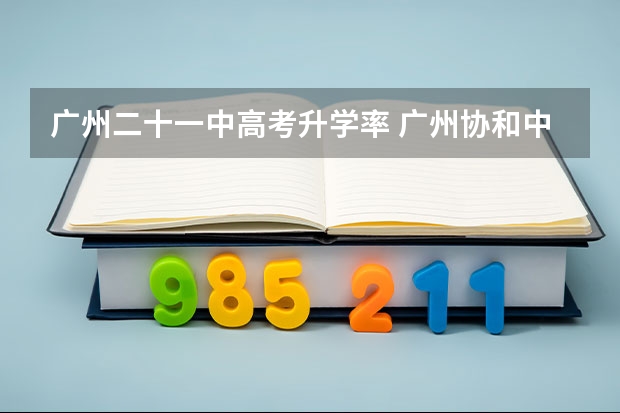 广州二十一中高考升学率 广州协和中学高考录取率