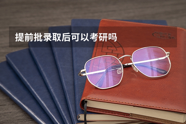 提前批录取后可以考研吗