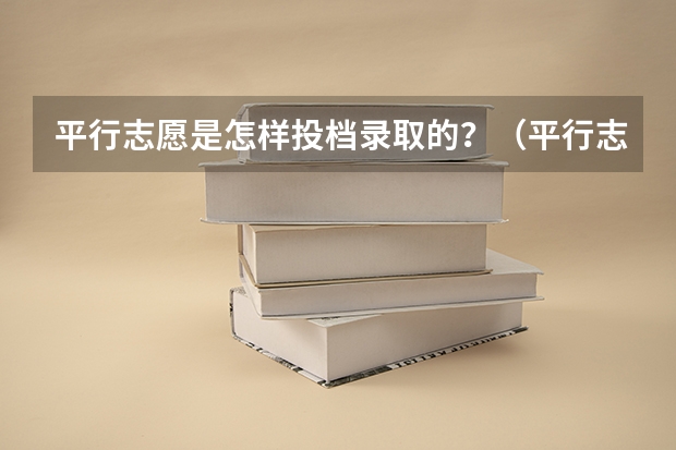 平行志愿是怎样投档录取的?(平行志愿是怎样投档录取的?)