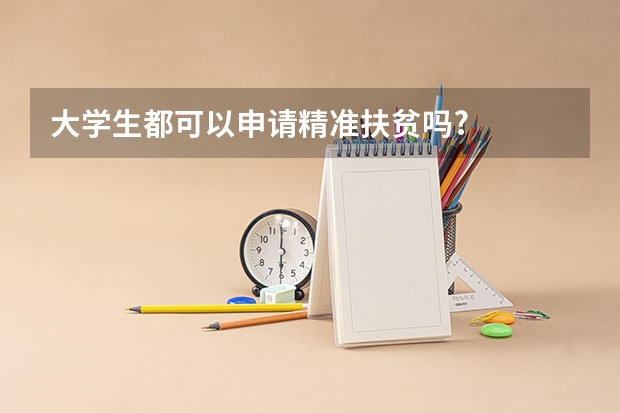 大学生都可以申请精准扶贫吗?