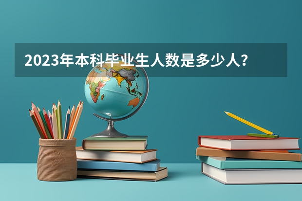 2023年本科毕业生人数是多少人？