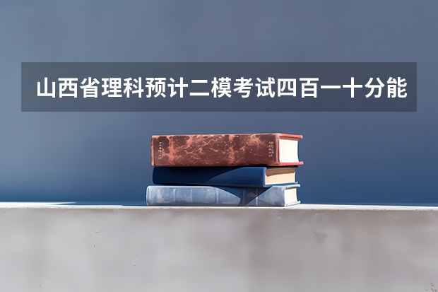 山西省理科预计二模考试四百一十分能考上二本吗?