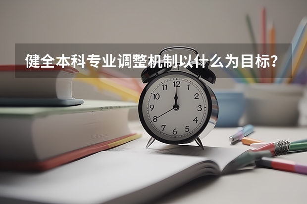 健全本科专业调整机制以什么为目标?