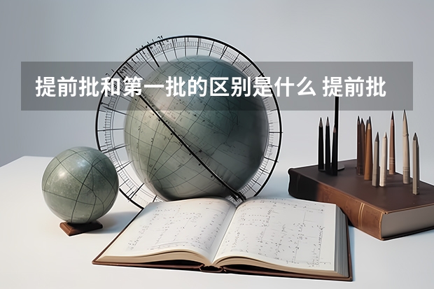 提前批和第一批的区别是什么 提前批与第一批有什么不同