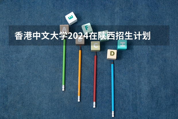 香港中文大学2024在陕西招生计划