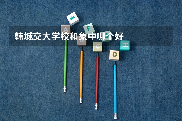 韩城交大学校和象中哪个好