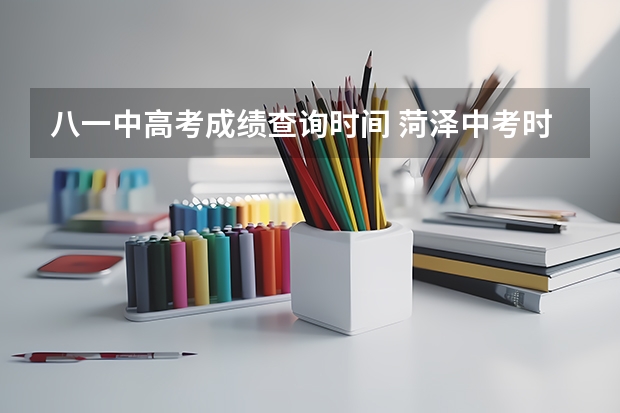 八一中高考成绩查询时间 菏泽中考时间
