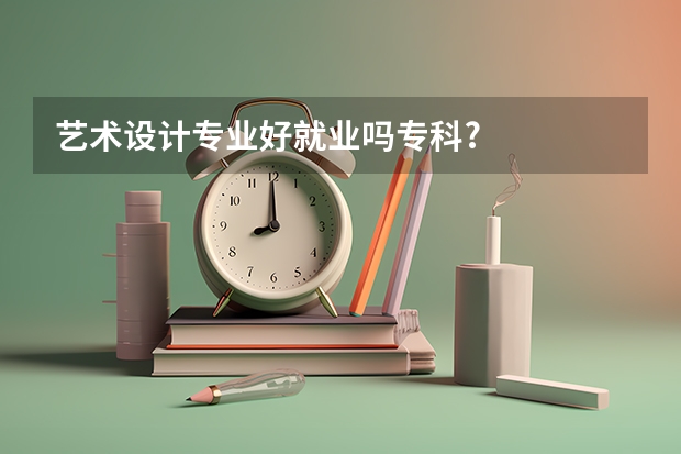 艺术设计专业好就业吗专科?