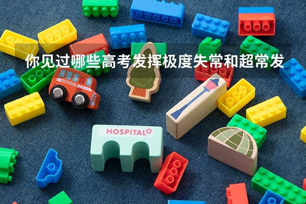 你见过哪些高考发挥极度失常和超常发挥的人？