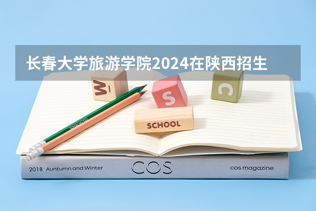 长春大学旅游学院2024在陕西招生计划