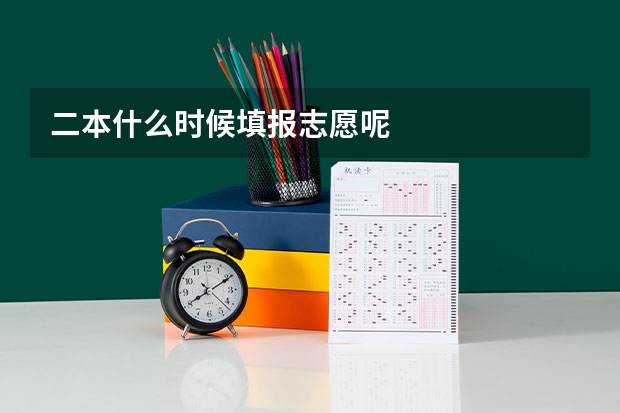 二本什么时候填报志愿呢