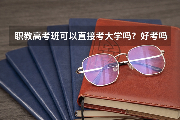 职教高考班可以直接考大学吗？好考吗？