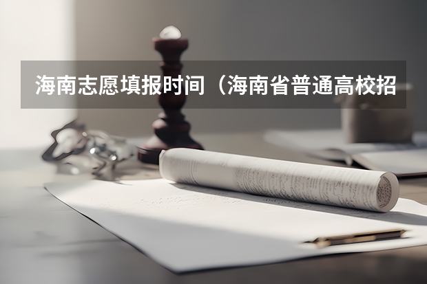 海南志愿填报时间（海南省普通高校招生本科批招生院校填报志愿有关问题的公告）