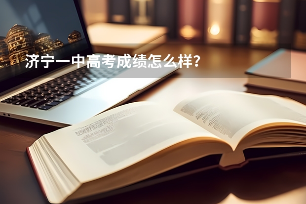 济宁一中高考成绩怎么样？