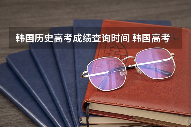 韩国历史高考成绩查询时间 韩国高考难度和中国相比