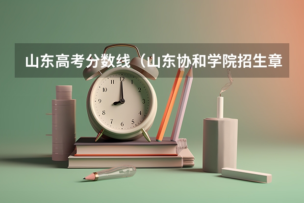 山东高考分数线（山东协和学院招生章程）