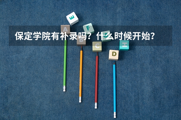 保定学院有补录吗?什么时候开始?
