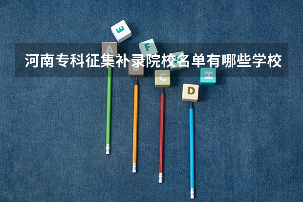 河南专科征集补录院校名单有哪些学校？