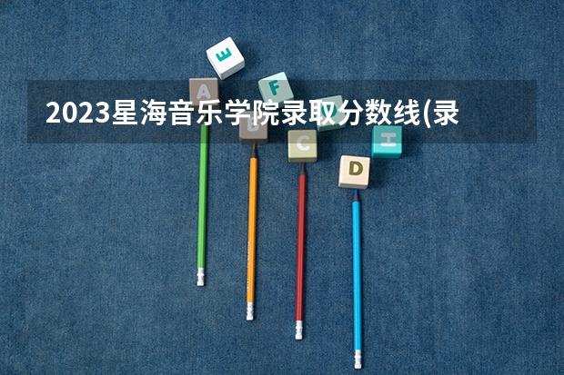 2023星海音乐学院录取分数线(录取最低分是多少)
