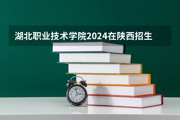 湖北职业技术学院2024在陕西招生计划
