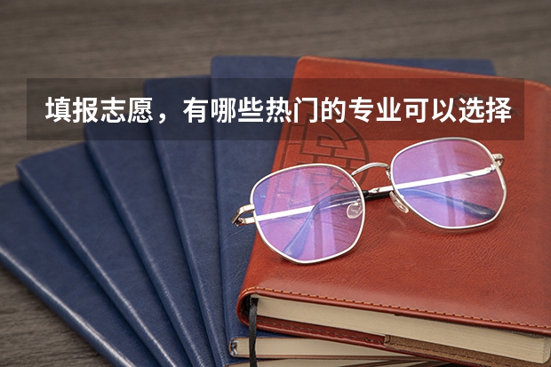 填报志愿，有哪些热门的专业可以选择？
