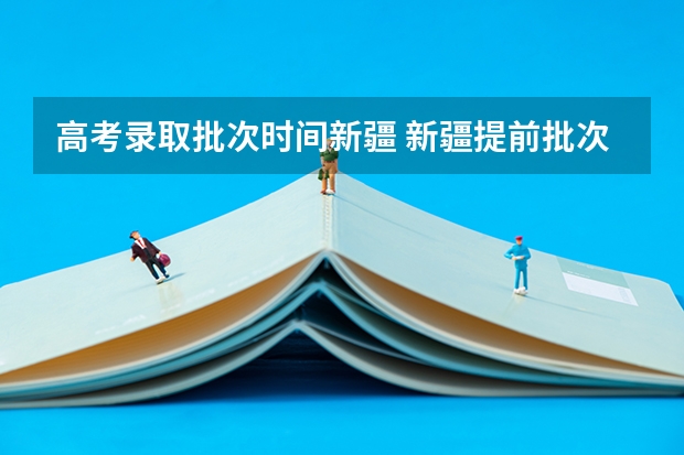 高考录取批次时间新疆 新疆提前批次录取时间