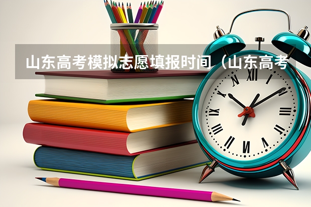 山东高考模拟志愿填报时间（山东高考填报志愿时间）