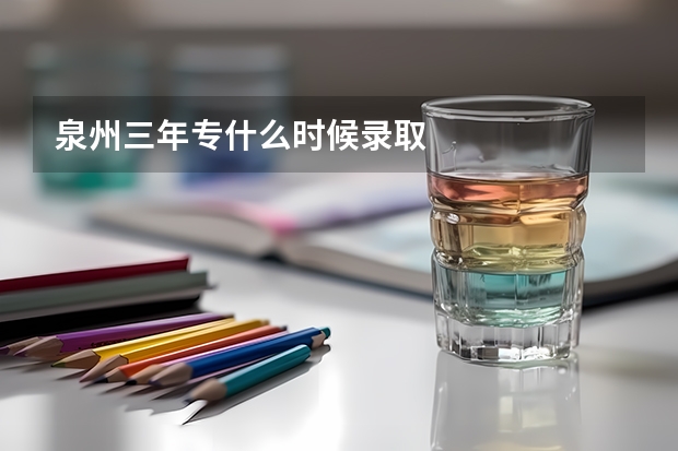 泉州三年专什么时候录取
