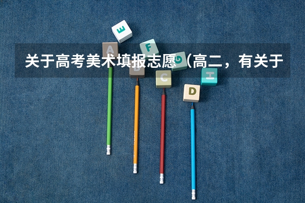 关于高考美术填报志愿（高二，有关于毕业报考美院或者美术系，求助！！）