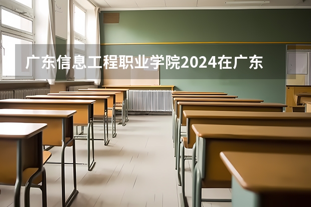 广东信息工程职业学院2024在广东招生计划