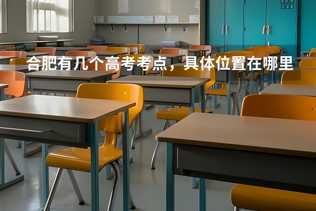 合肥有几个高考考点，具体位置在哪里？