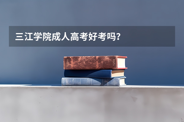 三江学院成人高考好考吗?