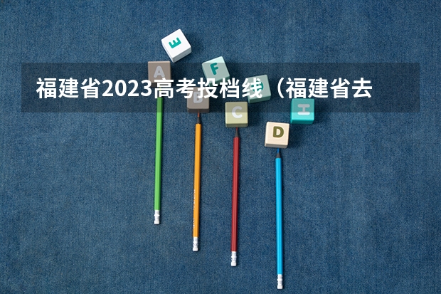 福建省2023高考投档线（福建省去年高考分数线）