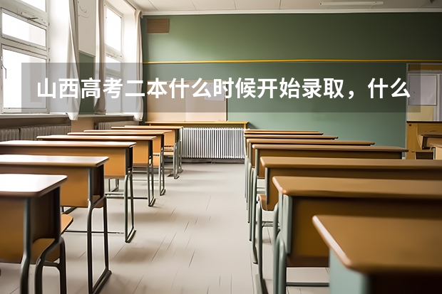 山西高考二本什么时候开始录取，什么时候截止？