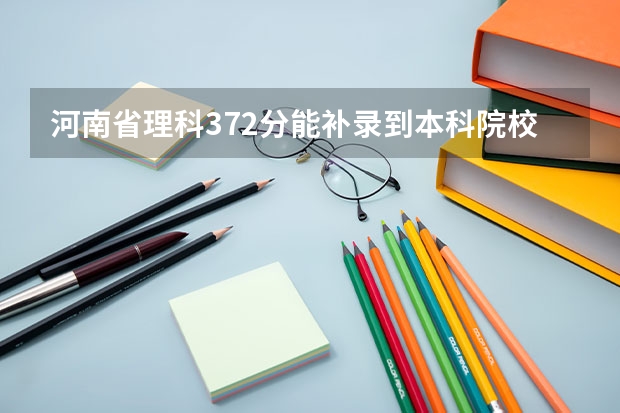 河南省理科372分能补录到本科院校吗