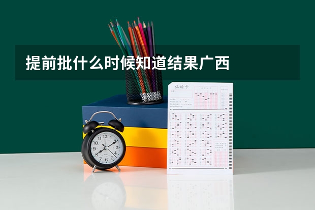 提前批什么时候知道结果广西