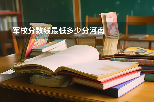军校分数线最低多少分河南