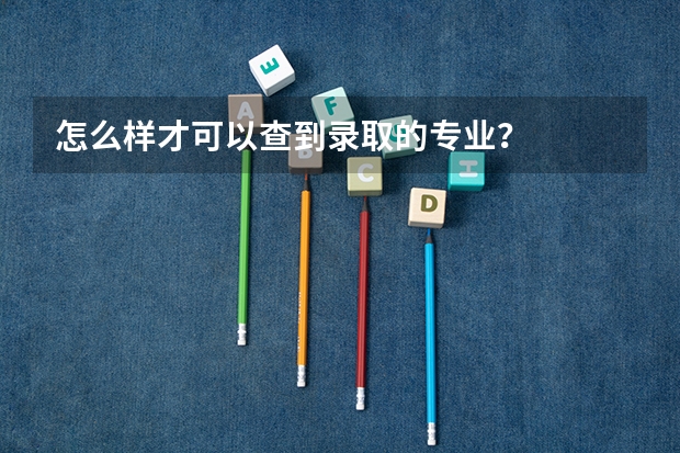 怎么样才可以查到录取的专业？