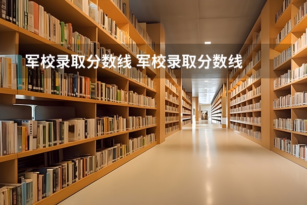 军校录取分数线 军校录取分数线