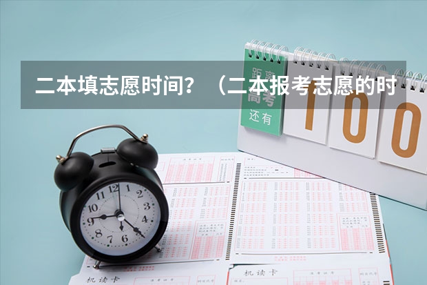 二本填志愿时间？（二本报考志愿的时间）