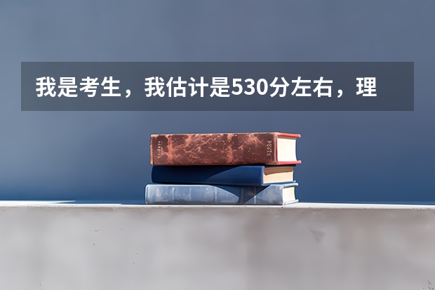 我是考生，我估计是530分左右，理科，能上个2本大学吗？